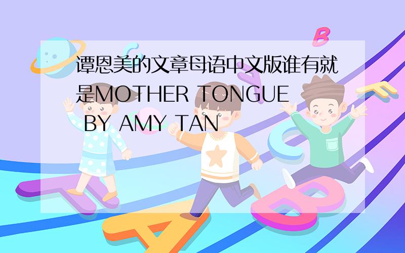 谭恩美的文章母语中文版谁有就是MOTHER TONGUE BY AMY TAN