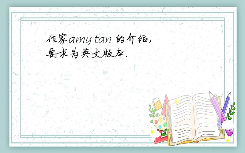 作家amy tan 的介绍,要求为英文版本.