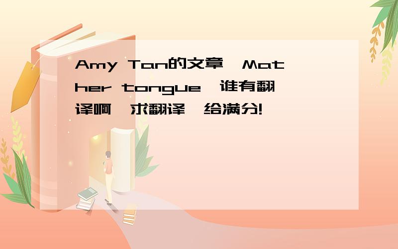 Amy Tan的文章《Mather tongue》谁有翻译啊,求翻译,给满分!