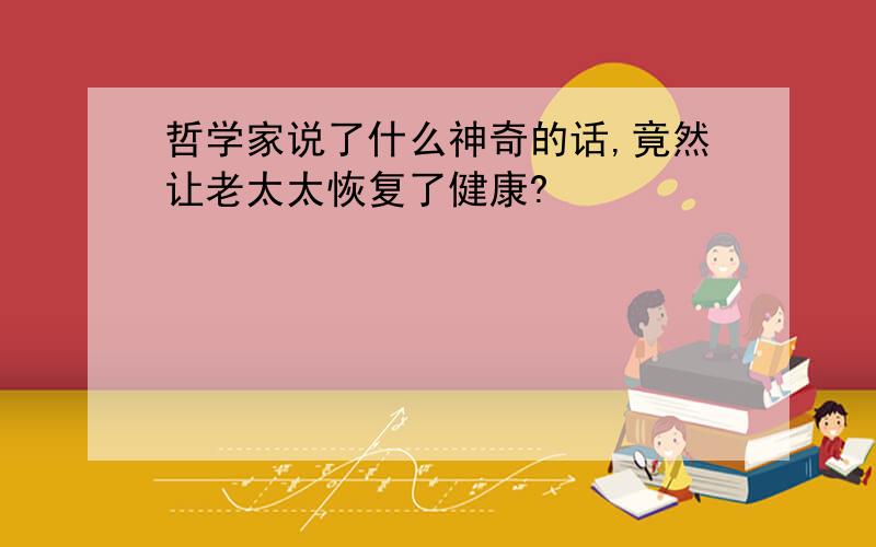 哲学家说了什么神奇的话,竟然让老太太恢复了健康?