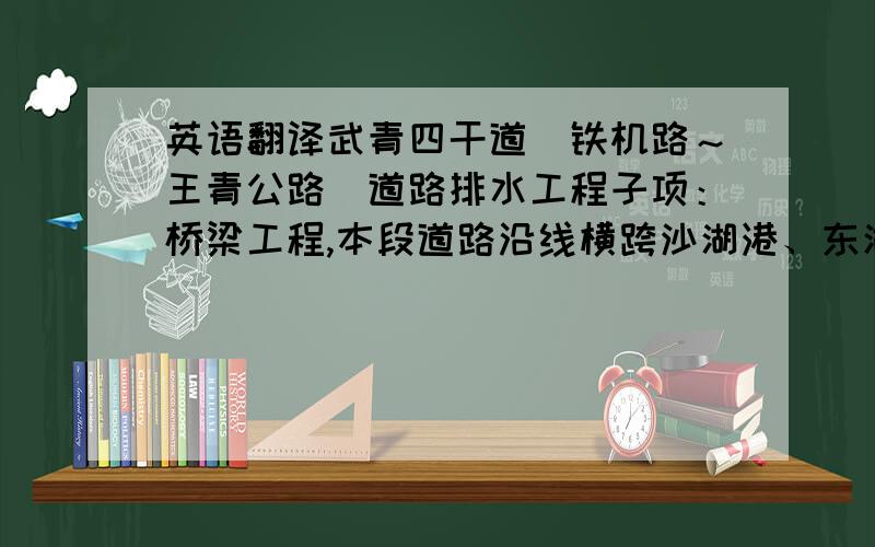 英语翻译武青四干道（铁机路～王青公路）道路排水工程子项：桥梁工程,本段道路沿线横跨沙湖港、东湖港和东湖新港,跨港共设桥梁5座,需注意东湖港侨,受路面高程限制,桥梁方案设计以过