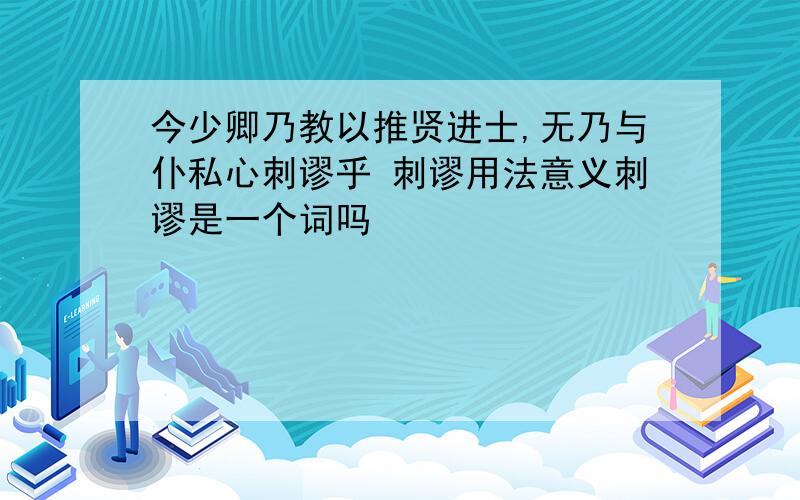 今少卿乃教以推贤进士,无乃与仆私心刺谬乎 刺谬用法意义刺谬是一个词吗