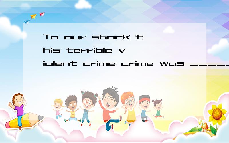 To our shock this terrible violent crime crime was _____ by some young boysA.committed B.confirmed C.considered D.conducted