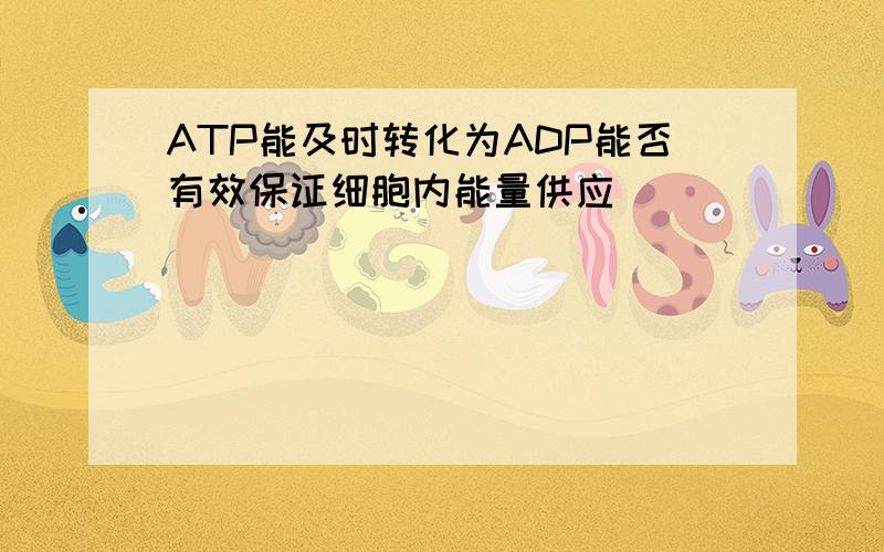 ATP能及时转化为ADP能否有效保证细胞内能量供应