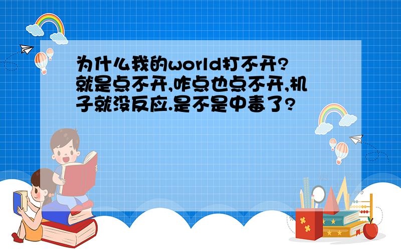 为什么我的world打不开?就是点不开,咋点也点不开,机子就没反应.是不是中毒了?