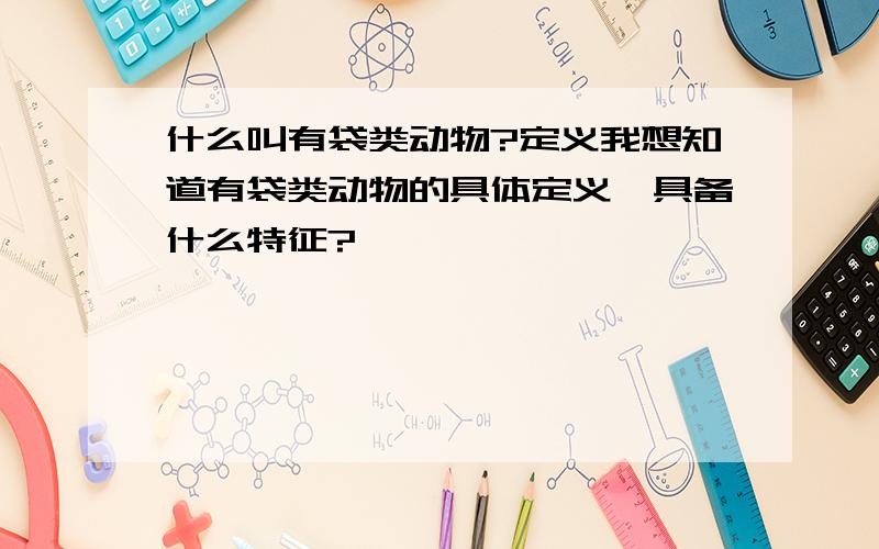 什么叫有袋类动物?定义我想知道有袋类动物的具体定义,具备什么特征?