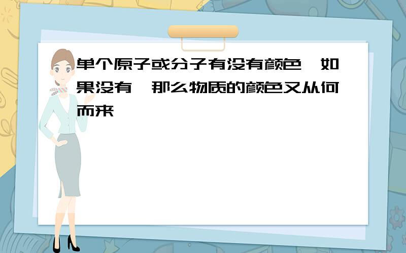 单个原子或分子有没有颜色,如果没有,那么物质的颜色又从何而来