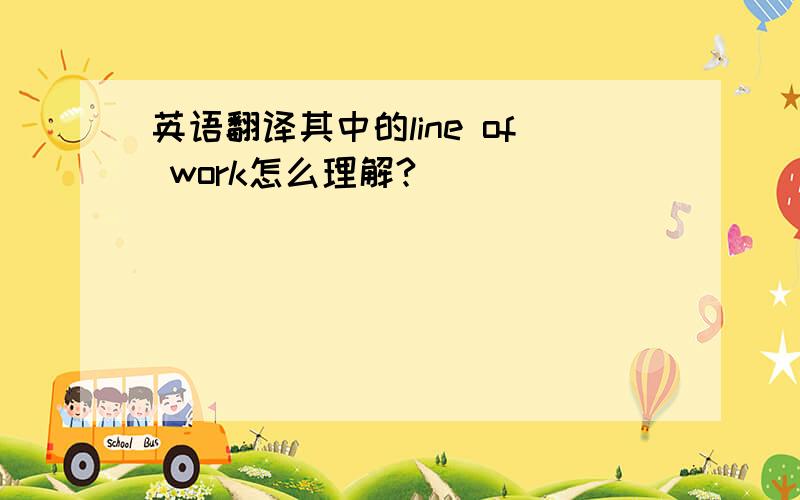 英语翻译其中的line of work怎么理解?