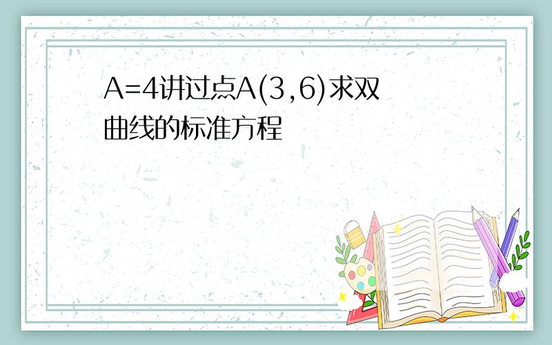 A=4讲过点A(3,6)求双曲线的标准方程