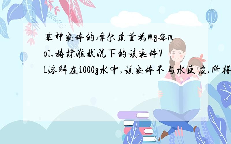 某种气体的摩尔质量为Mg每mol,将标准状况下的该气体VL溶解在1000g水中,该气体不与水反应,所得溶液密度