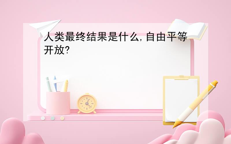 人类最终结果是什么,自由平等开放?