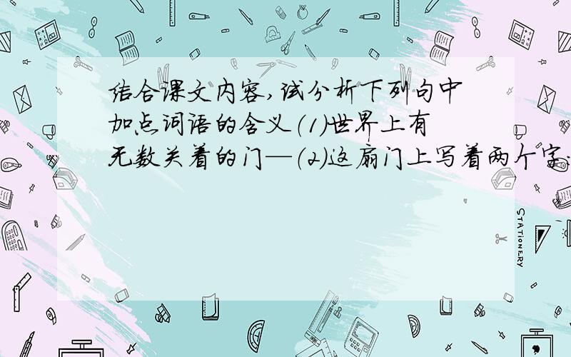 结合课文内容,试分析下列句中加点词语的含义（1）世界上有无数关着的门—（2）这扇门上写着两个字：文学.—第一题要解释的是“门”第二题也是“门”