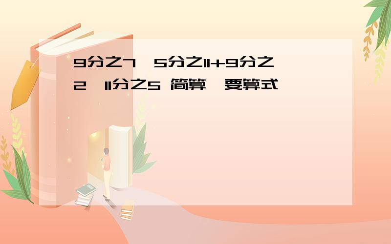 9分之7÷5分之11+9分之2×11分之5 简算,要算式