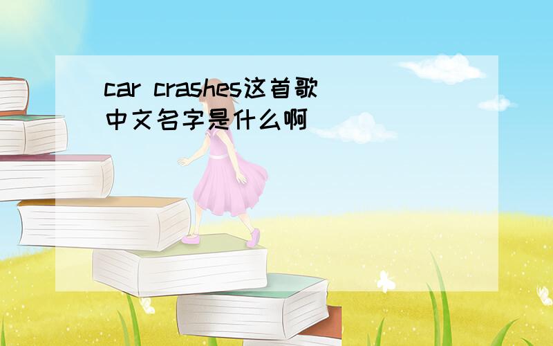 car crashes这首歌中文名字是什么啊