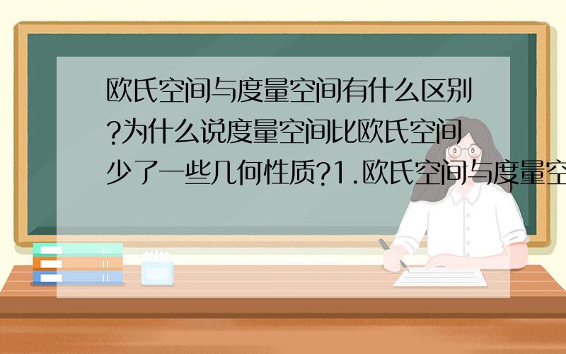 欧氏空间与度量空间有什么区别?为什么说度量空间比欧氏空间少了一些几何性质?1.欧氏空间与度量空间有什么区别?2.为什么说度量空间比欧氏空间少了一些几何性质?3.我只知道欧氏空间是度