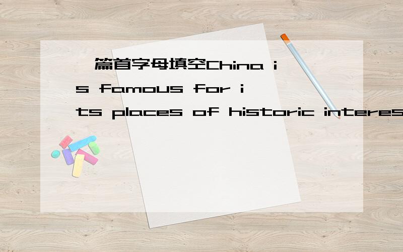 一篇首字母填空China is famous for its places of historic interest.The most famous place may be the Great Wall.Have you e_________ been to the Great Wall in China?It is located in Beijing.It is one of the wonders of the world and it is k_______