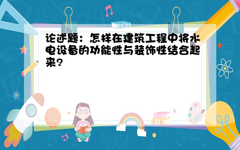 论述题：怎样在建筑工程中将水电设备的功能性与装饰性结合起来?