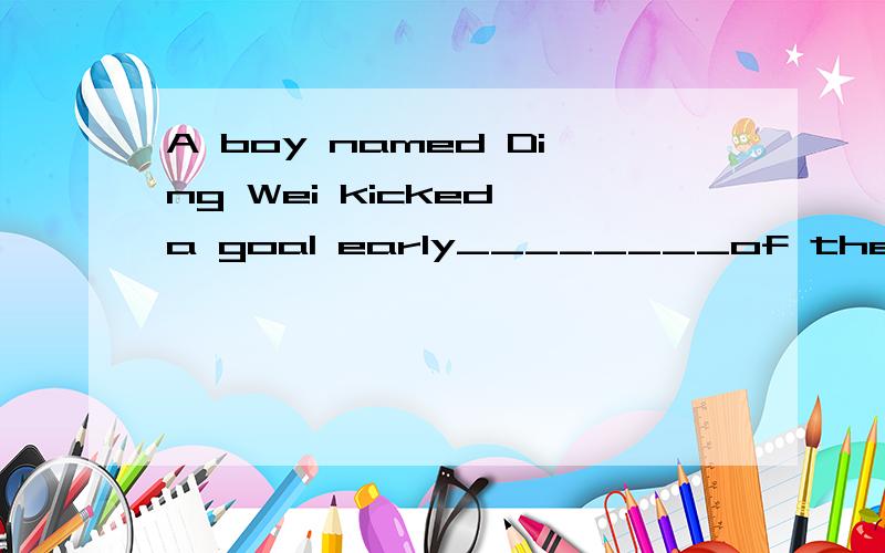 A boy named Ding Wei kicked a goal early________of the match.A.in the one half      B.in the first half     C.for the first half      D.for half one为什么选B  求理由