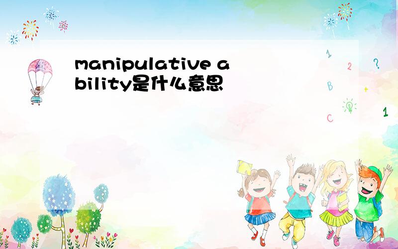 manipulative ability是什么意思