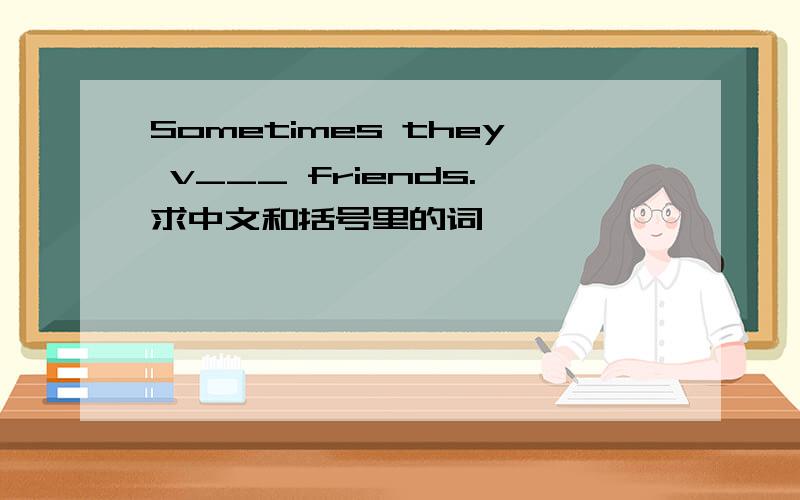 Sometimes they v___ friends.求中文和括号里的词