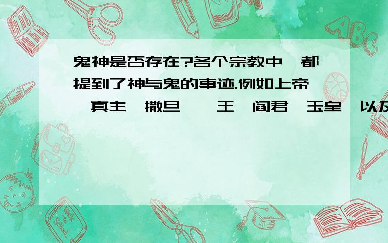 鬼神是否存在?各个宗教中,都提到了神与鬼的事迹.例如上帝,真主,撒旦,冥王,阎君,玉皇,以及西天、极乐世界、地狱、天堂、冥界等等.象这些超自然的存在,是否有证据证明他们确实是存在于