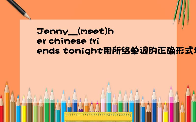 Jenny__(meet)her chinese friends tonight用所给单词的正确形式填空