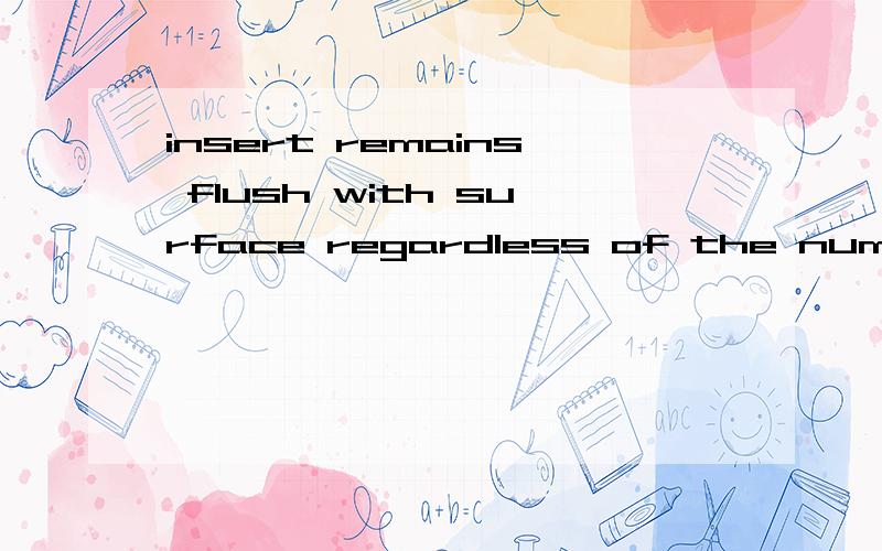 insert remains flush with surface regardless of the number of clockwise turns 盯着这句话盯了一个多小时了,怎么翻译都感觉不对.insert remains flush with surface regardless of the number of clockwise turns