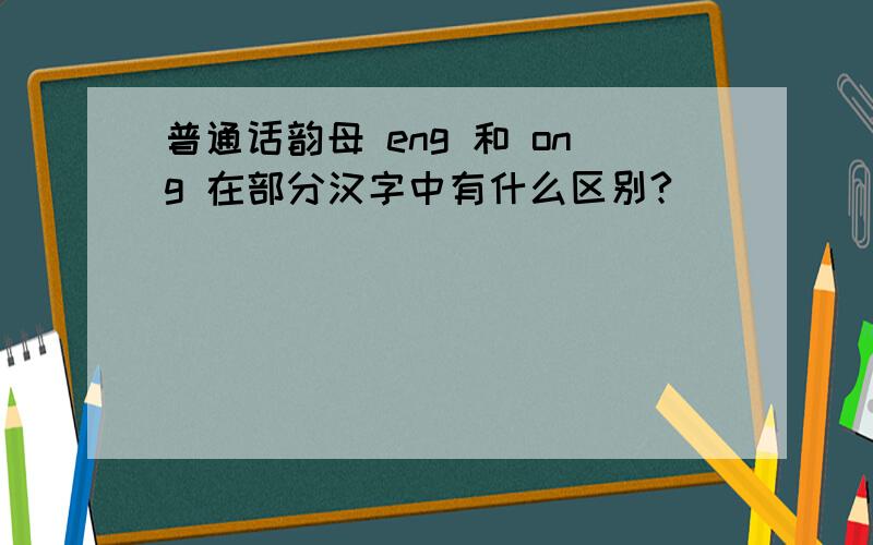 普通话韵母 eng 和 ong 在部分汉字中有什么区别?