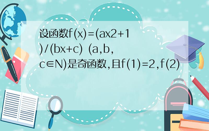 设函数f(x)=(ax2+1)/(bx+c) (a,b,c∈N)是奇函数,且f(1)=2,f(2)
