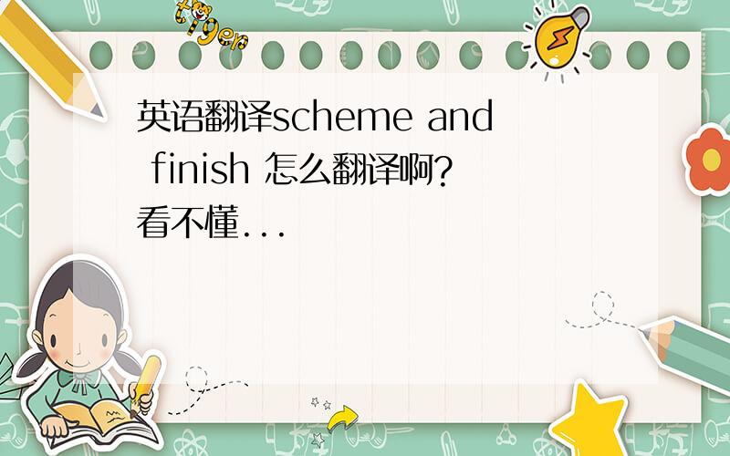 英语翻译scheme and finish 怎么翻译啊?看不懂...