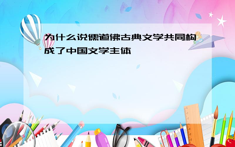 为什么说儒道佛古典文学共同构成了中国文学主体