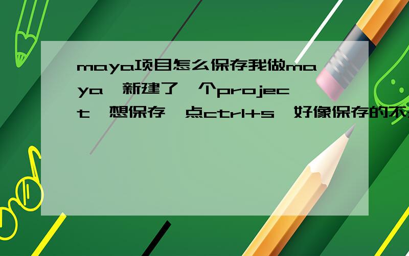 maya项目怎么保存我做maya,新建了一个project,想保存,点ctrl+s,好像保存的不是当前的project,那么它保存的是什么呢,又如何保存当前的project呢?一楼的方法保存项目后,再次启动如何做,保存的是整