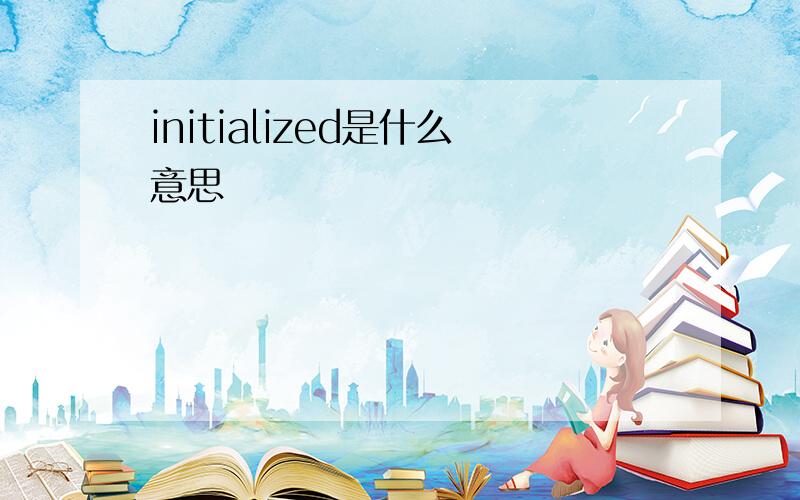 initialized是什么意思