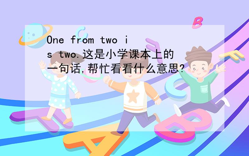 One from two is two.这是小学课本上的一句话,帮忙看看什么意思?