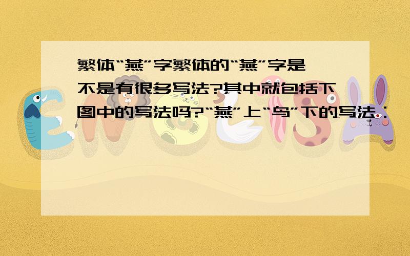 繁体“燕”字繁体的“燕”字是不是有很多写法?其中就包括下图中的写法吗?“燕”上“鸟”下的写法：