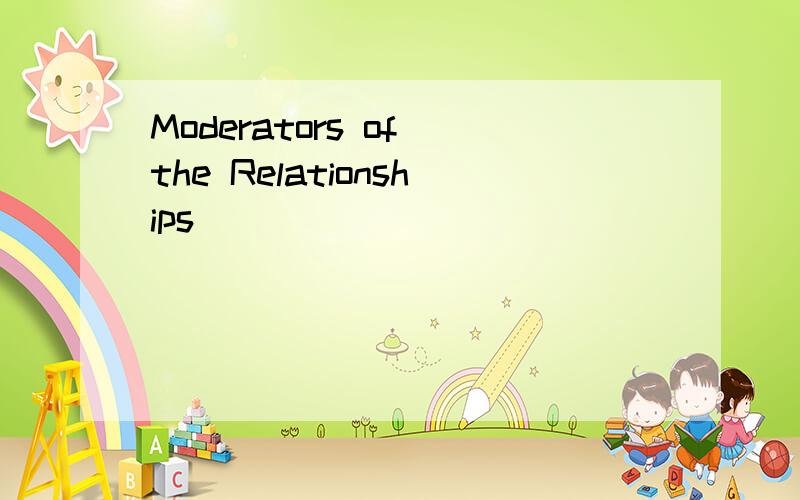 Moderators of the Relationships