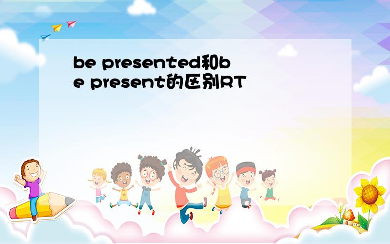 be presented和be present的区别RT