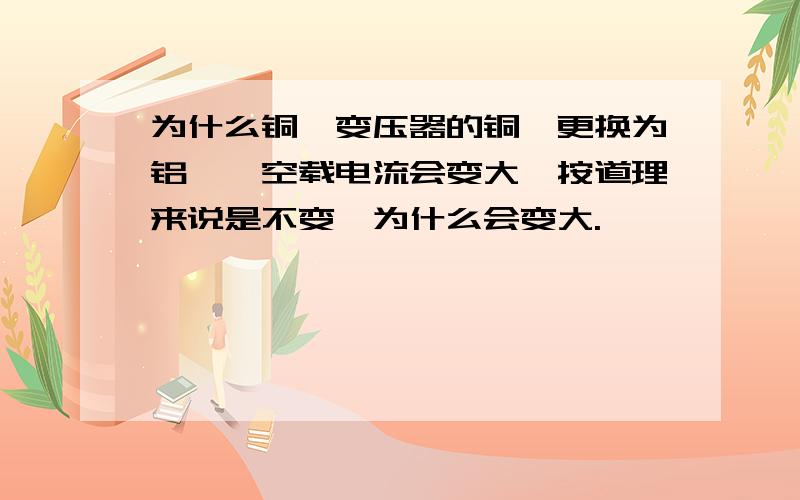 为什么铜箔变压器的铜箔更换为铝箔,空载电流会变大,按道理来说是不变,为什么会变大.