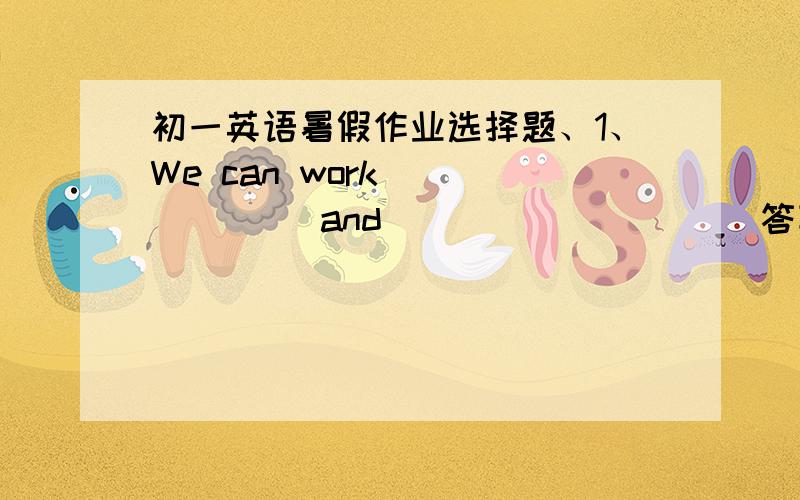 初一英语暑假作业选择题、1、We can work (       ) and  (        )      答案：A A.evening;weekend    B.evenings;weekends    C.evenings;weekend    D.evening;weekends（为什么是A不是B?）2、Do you want to work with (        ) young