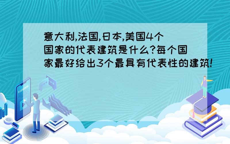 意大利,法国,日本,美国4个国家的代表建筑是什么?每个国家最好给出3个最具有代表性的建筑!