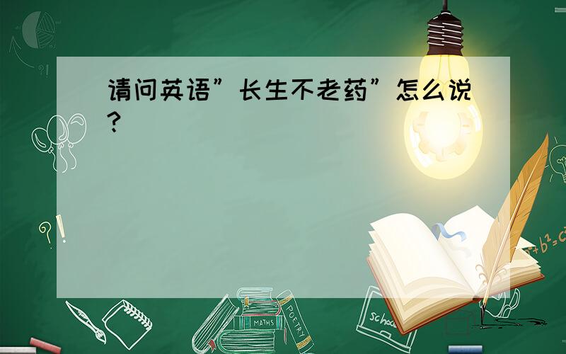 请问英语”长生不老药”怎么说?