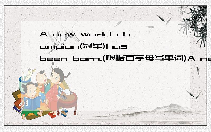 A new world champion(冠军)has been born.(根据首字母写单词)A new world champion(冠军) has been born.After his 18th birthday,Ding Junhuib_____.Stephen Hendry,a seven-time world champion,9―5and has become the won the first prize at last.Th