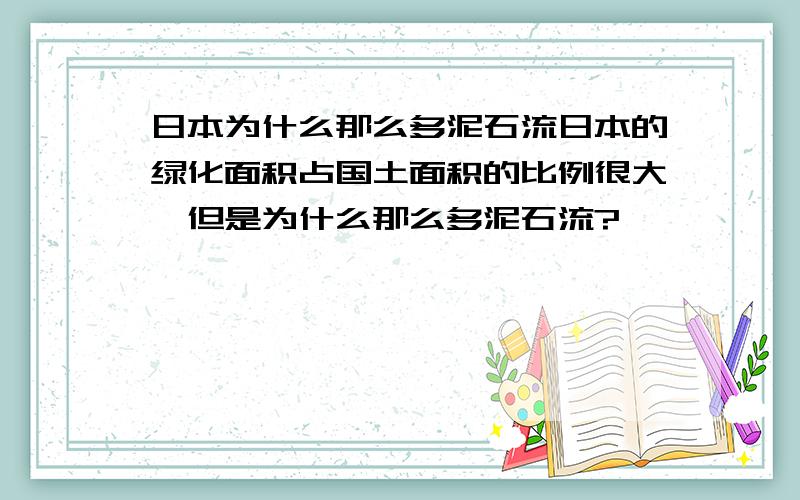 日本为什么那么多泥石流日本的绿化面积占国土面积的比例很大,但是为什么那么多泥石流?