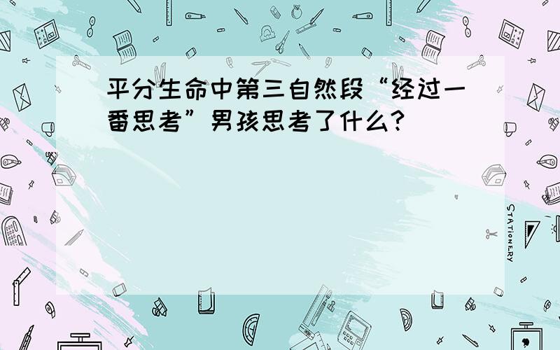 平分生命中第三自然段“经过一番思考”男孩思考了什么?