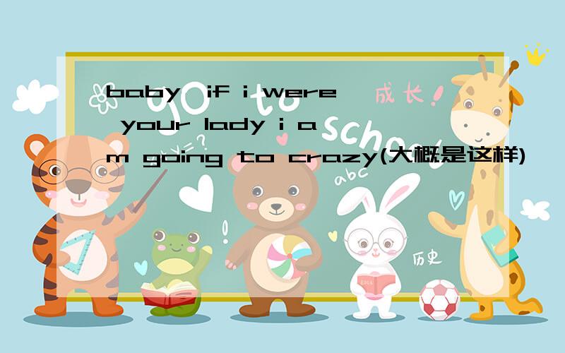 baby,if i were your lady i am going to crazy(大概是这样) 一个女的唱的 请问是哪首歌?