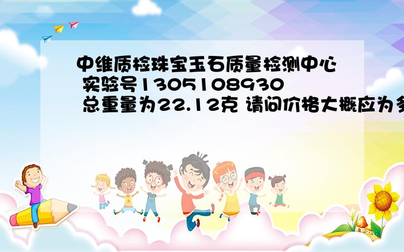 中维质检珠宝玉石质量检测中心 实验号1305108930 总重量为22.12克 请问价格大概应为多少 请问值多少钱?