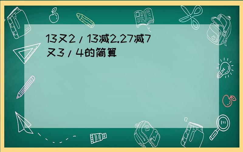 13又2/13减2.27减7又3/4的简算