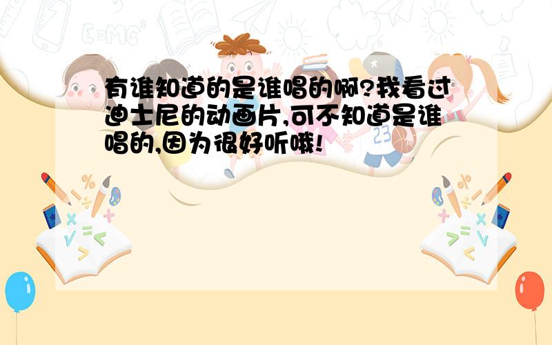 有谁知道的是谁唱的啊?我看过迪士尼的动画片,可不知道是谁唱的,因为很好听哦!