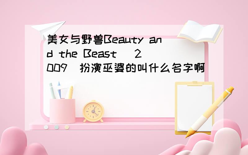 美女与野兽Beauty and the Beast (2009)扮演巫婆的叫什么名字啊