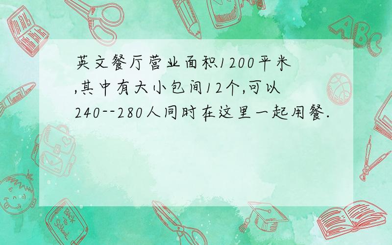 英文餐厅营业面积1200平米,其中有大小包间12个,可以240--280人同时在这里一起用餐.